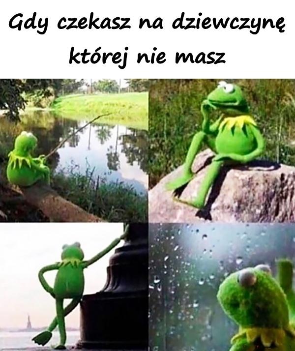 Gdy czekasz na dziewczynę której nie masz