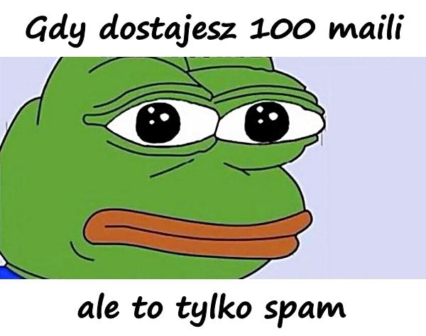 Gdy dostajesz 100 maili, ale to tylko spam