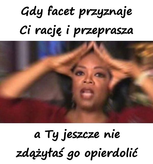 Gdy facet przyznaje Ci rację i przeprasza, a Ty jeszcze nie
