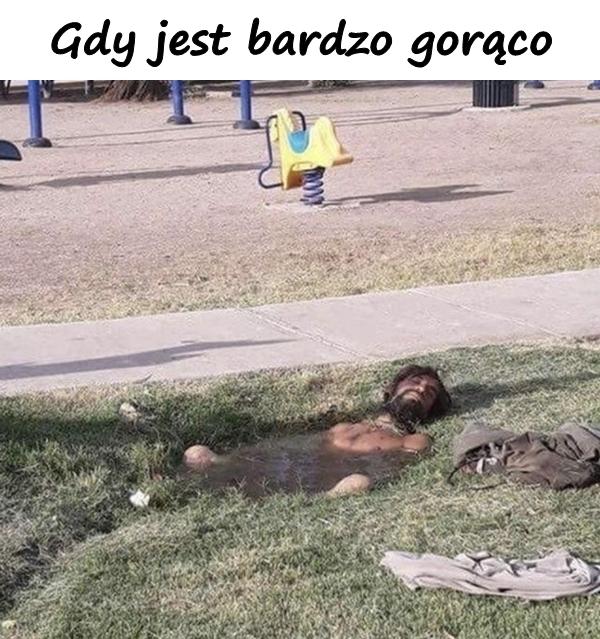 Gdy jest bardzo gorąco