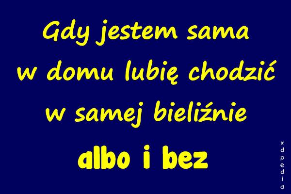 Gdy jestem sama w domu lubię chodzić w samej bieliźnie albo