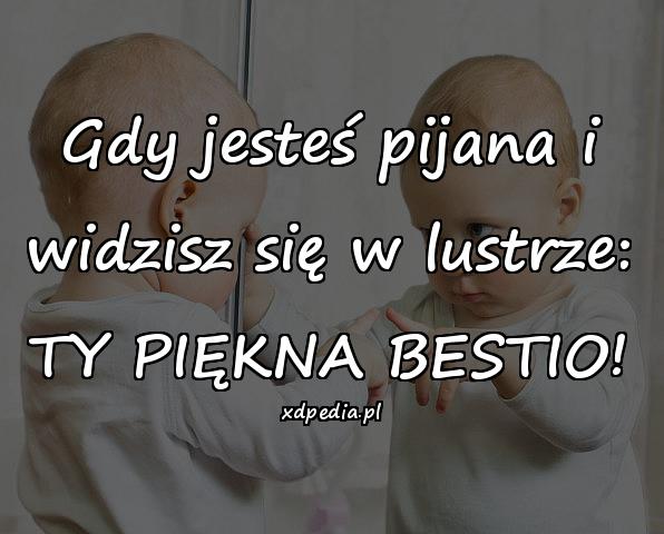 Gdy jesteś pijana i widzisz się w lustrze: TY PIĘKNA BESTIO