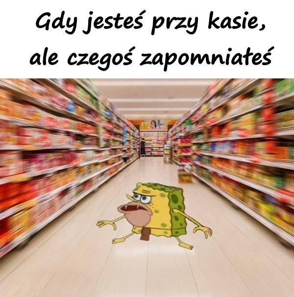 Gdy jesteś przy kasie, ale czegoś zapomniałeś