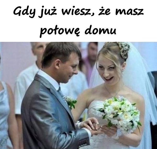 Gdy już wiesz, że masz połowę domu