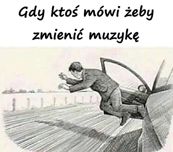 Gdy ktoś mówi żeby zmienić muzykę