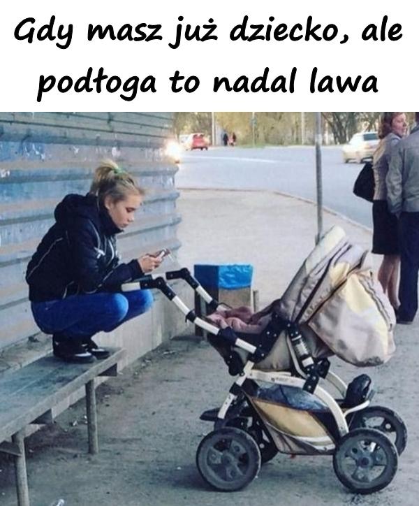 Gdy masz już dziecko, ale podłoga to nadal lawa