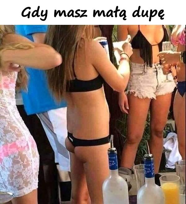 Gdy masz małą dupę