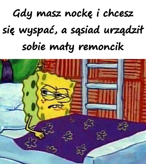 Gdy masz nockę i chcesz się wyspać a sąsiad urządził sobie