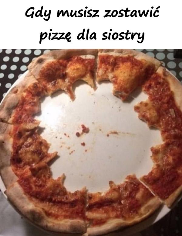 Gdy musisz zostawić pizzę dla siostry