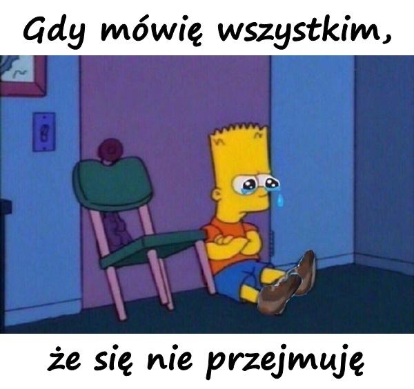 Gdy mówię wszystkim, że się nie przejmuję