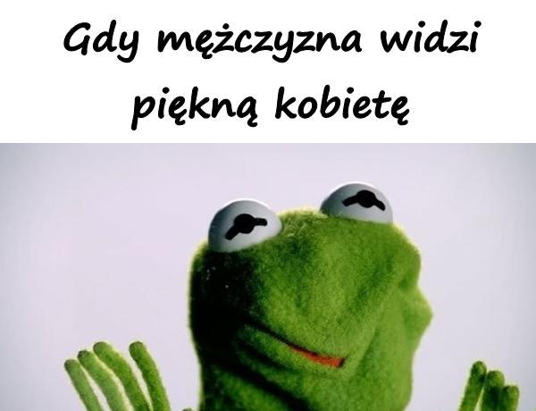 Gdy mężczyzna widzi piękną kobietę