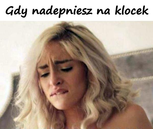 Gdy nadepniesz na klocek