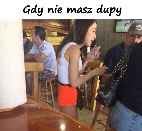 Gdy nie masz dupy