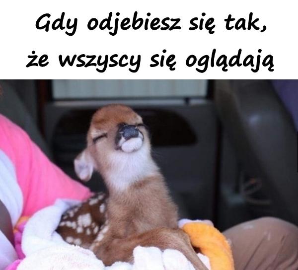 Gdy odjebiesz się tak, że wszyscy się oglądają