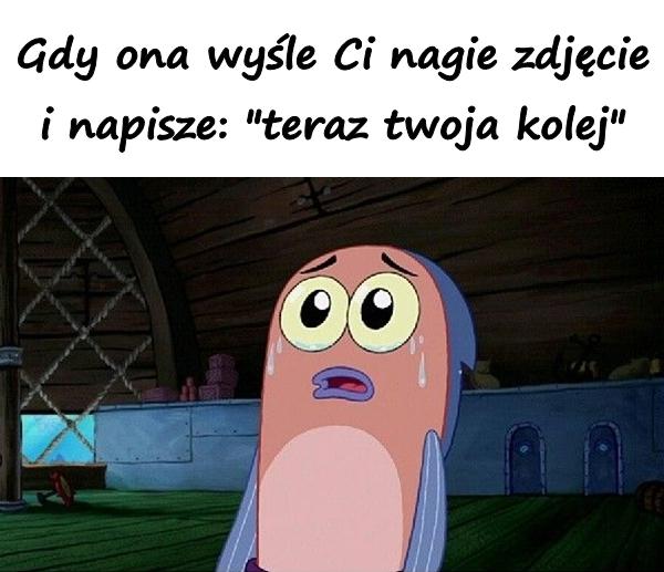 Gdy ona wyśle Ci nagie zdjęcie i napisze: "teraz twoja