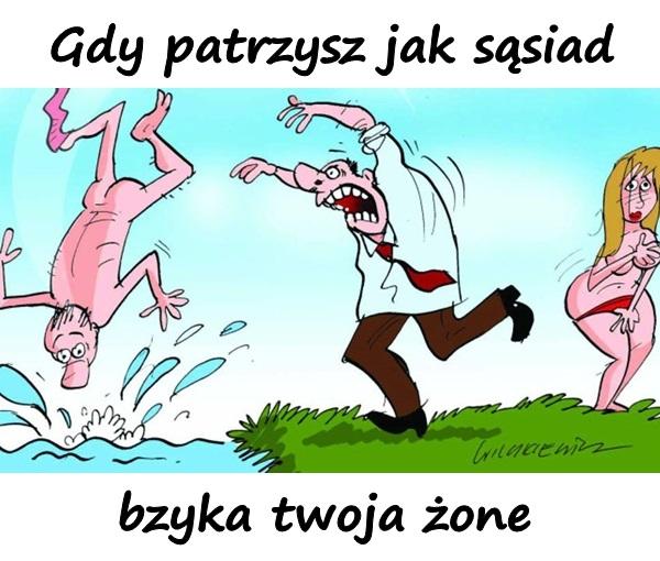 Gdy patrzysz jak sąsiad psyka twoja żonę