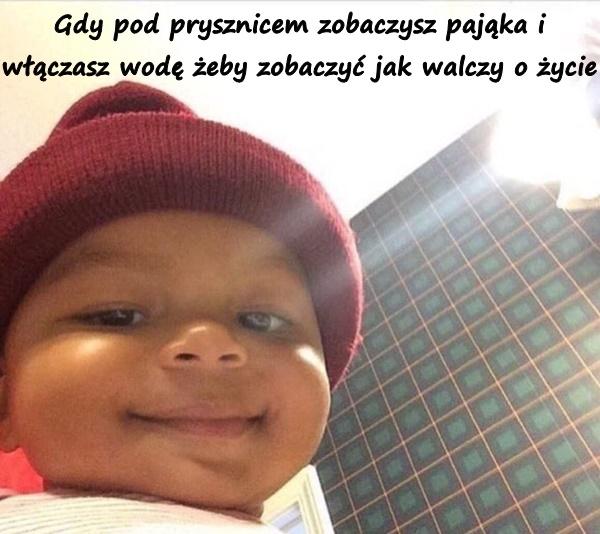 Gdy pod prysznicem zobaczysz pająka i włączasz wodę żeby