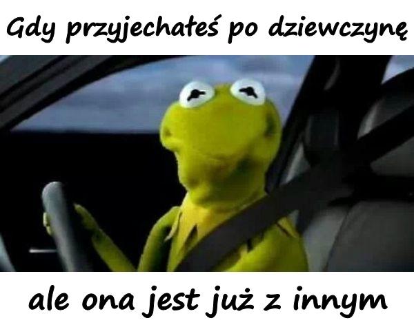 Gdy przyjechałeś po dziewczynę, ale ona jest już z innym