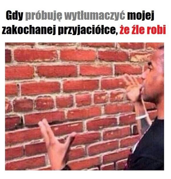 Gdy próbuje wytłumaczyć mojej zakochanej koleżance, że źle