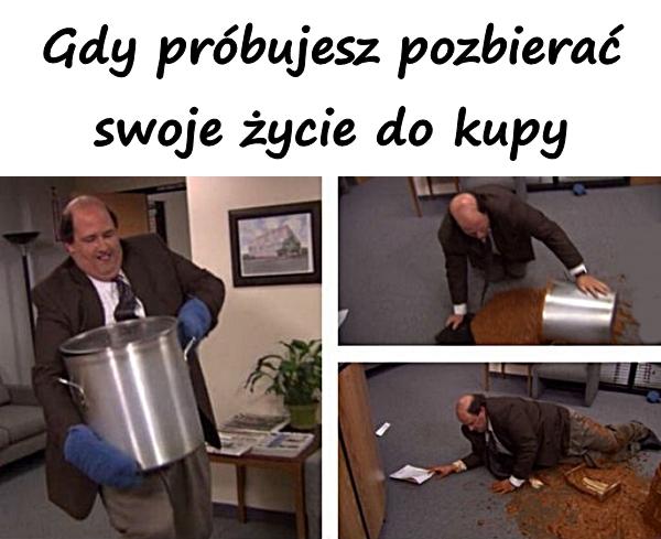 Gdy próbujesz pozbierać swoje życie do kupy