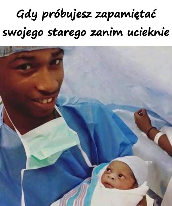 Gdy próbujesz zapamiętać swojego starego zanim ucieknie