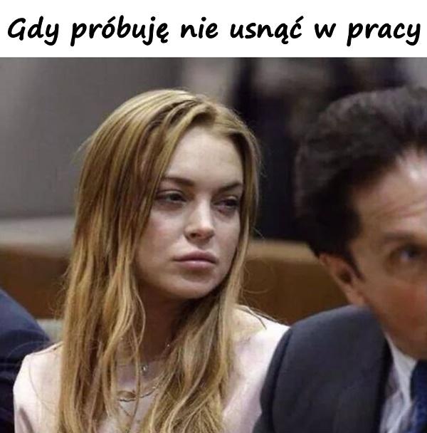 Gdy próbuję nie usnąć w pracy