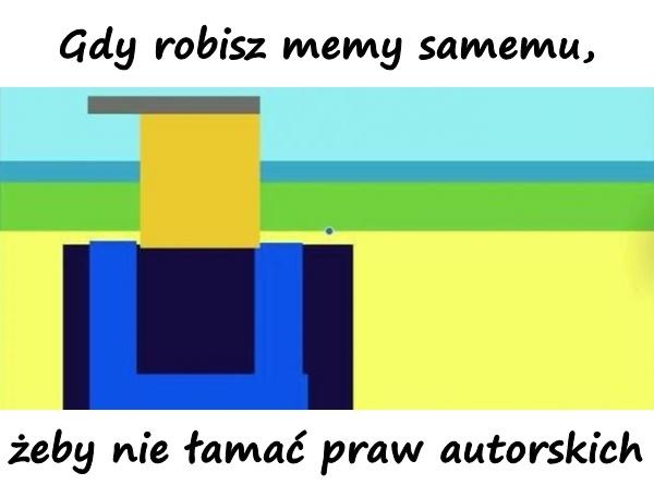 Gdy robisz memy samemu, żeby nie łamać praw autorskich