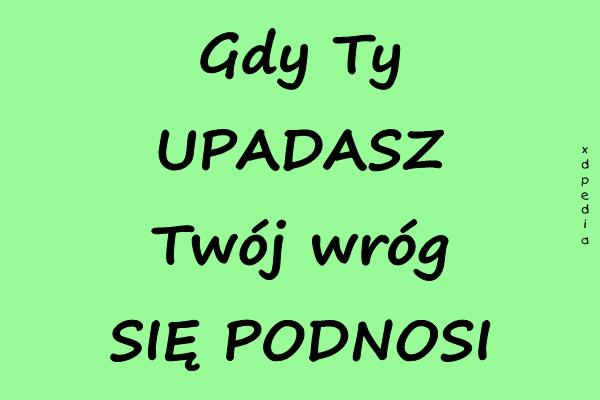 Gdy Ty UPADASZ Twój wróg SIĘ PODNOSI