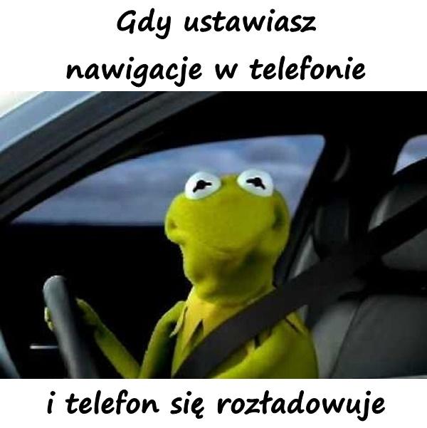 Gdy ustawiasz nawigacje w telefonie i telefon się