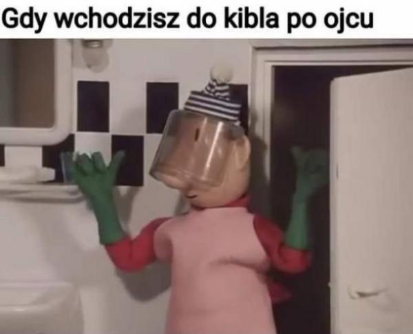 Gdy wchodzisz do kibla po ojcu