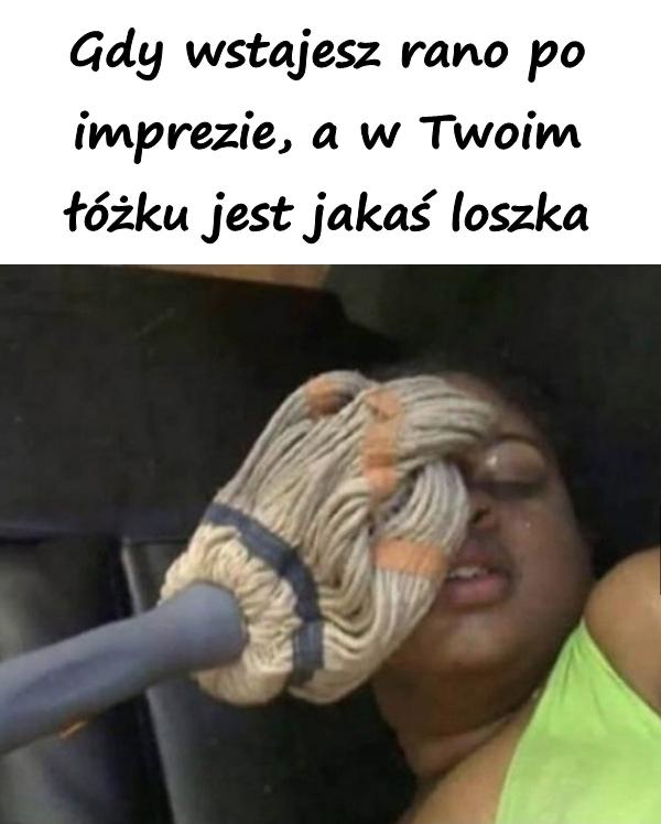 Gdy wstajesz rano po imprezie, a w Twoim łóżku jest jakaś