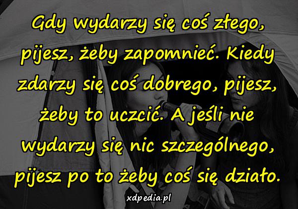 Gdy wydarzy się coś złego, pijesz, żeby zapomnieć. Kiedy