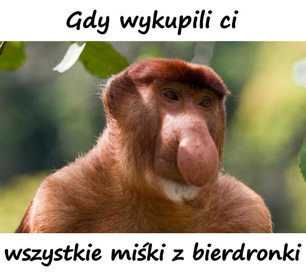 Gdy wykupili ci wszystkie miśki z bierdronki