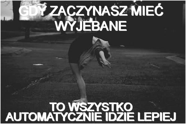 Gdy zaczynasz mieć wyjebane to wszystko automatycznie idzie