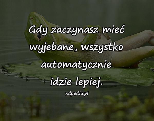 Gdy zaczynasz mieć wyjebane, wszystko automatycznie idzie