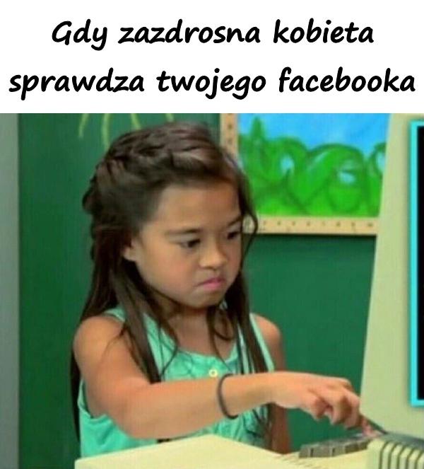 Gdy zazdrosna kobieta sprawdza twojego facebooka