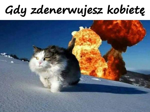 Gdy zdenerwujesz kobietę