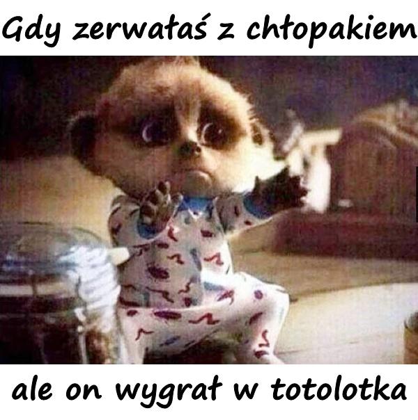 Gdy zerwałaś z chłopakiem ale on wygrał w totolotka