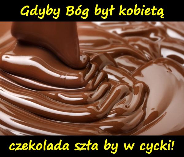 Gdyby Bóg był kobietą czekolada szła by w cycki