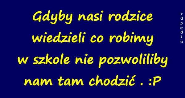 Gdyby nasi rodzice wiedzieli co robimy w szkole nie