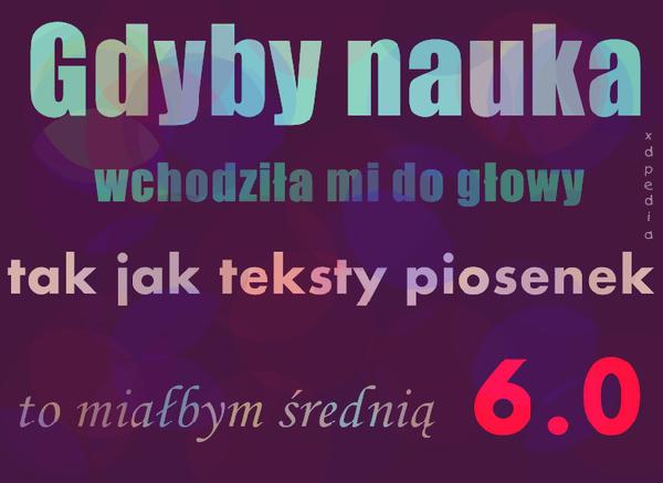 Gdyby nauka wchodziła mi do głowy, tak jak teksty piosenek