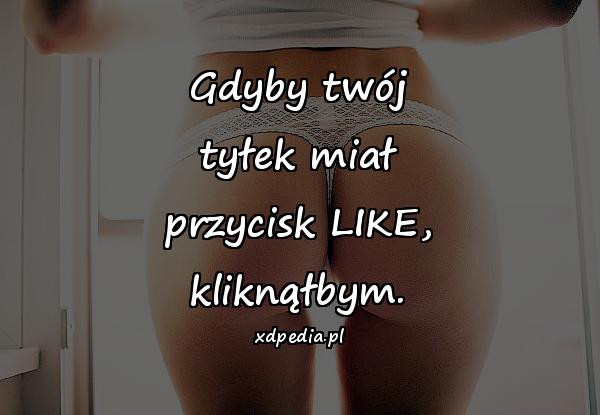 Gdyby twój tyłek miał przycisk LIKE, kliknąłbym