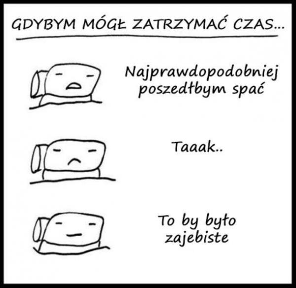 Gdybym mógł zatrzymać czas, najprawdopodobniej poszedłbym