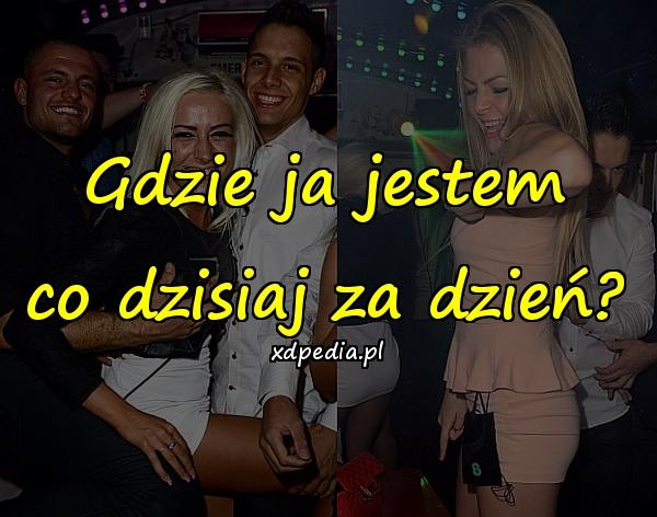 Gdzie ja jestem co dzisiaj za dzień