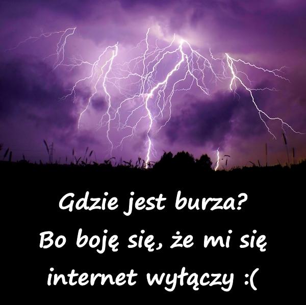 Gdzie jest burza? Bo boję się, że mi się internet wyłączy