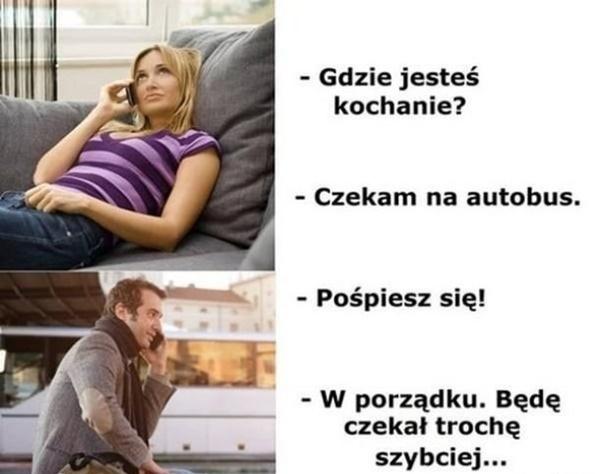 - Gdzie jesteś kochanie? - Czekam na autobus. - Pośpiesz