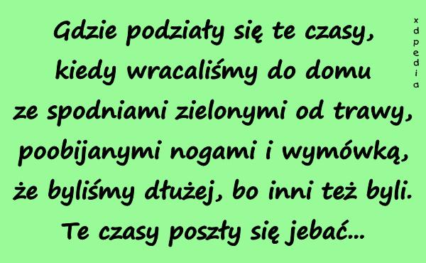 Gdzie podziały się te czasy, kiedy wracaliśmy do domu ze