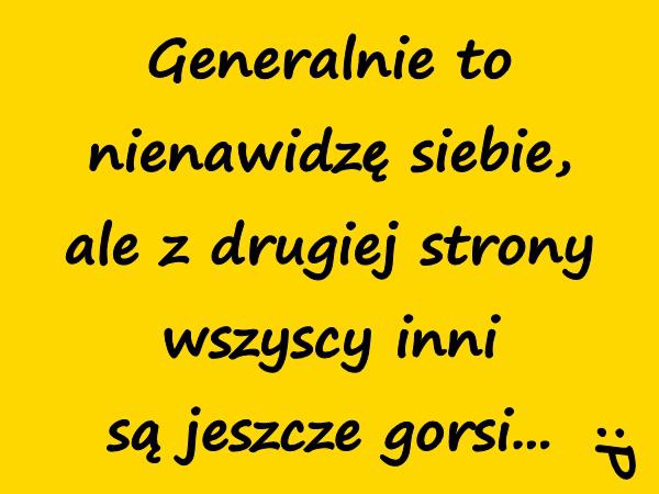 Generalnie to nienawidzę siebie, ale z drugiej strony