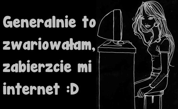 Generalnie to zwariowałam, zabierzcie mi internet :D