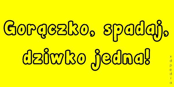 Gorączko, spadaj, dziwko jedna